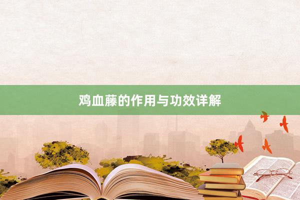 鸡血藤的作用与功效详解