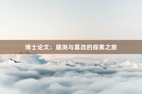 博士论文:臆测与篡改的探索之旅