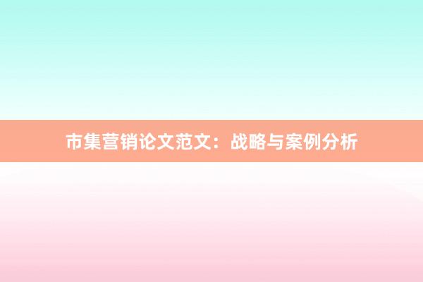 市集营销论文范文：战略与案例分析