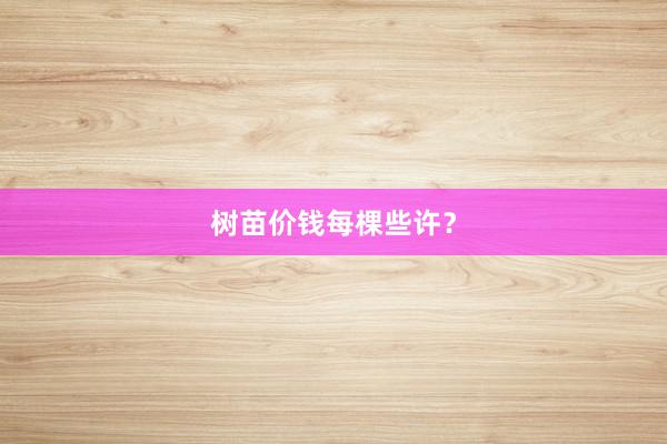 树苗价钱每棵些许？