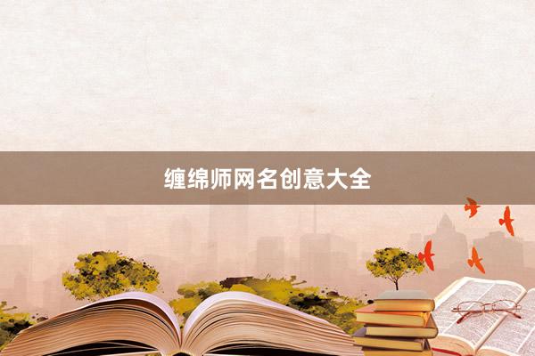 缠绵师网名创意大全