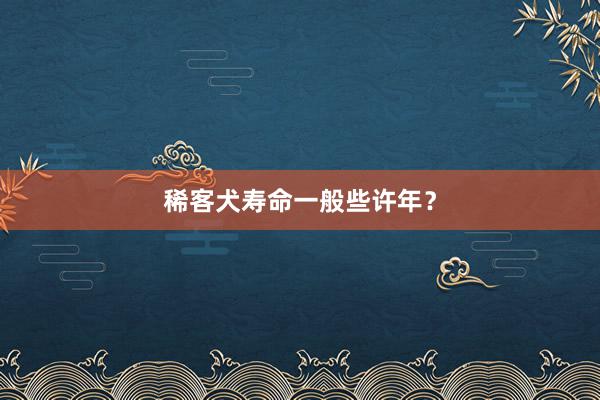 稀客犬寿命一般些许年？