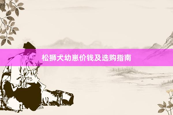 松狮犬幼崽价钱及选购指南