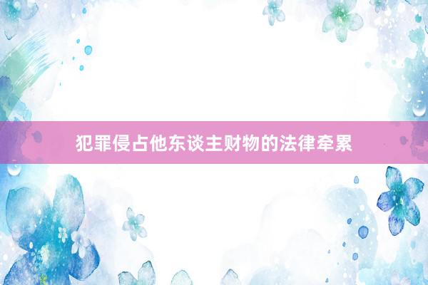 犯罪侵占他东谈主财物的法律牵累