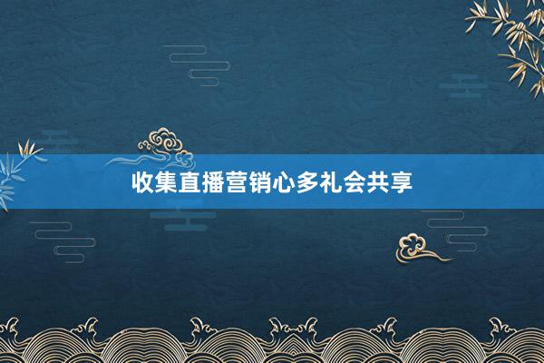 收集直播营销心多礼会共享