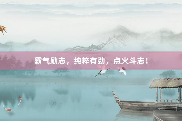 霸气励志,纯粹有劲,点火斗志!